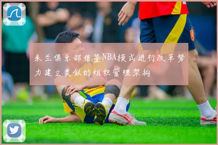 米兰俱乐部借鉴NBA模式进行改革努力建立类似的组织管理架构