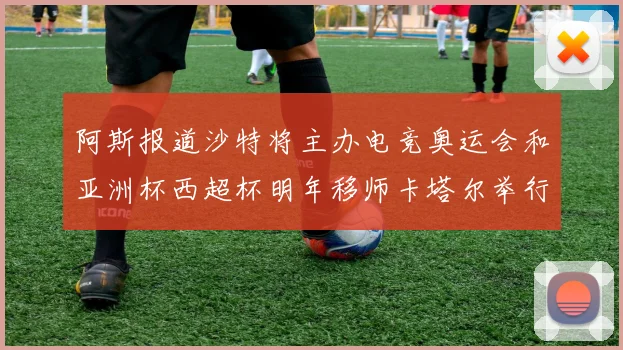 阿斯报道沙特将主办电竞奥运会和亚洲杯西超杯明年移师卡塔尔举行