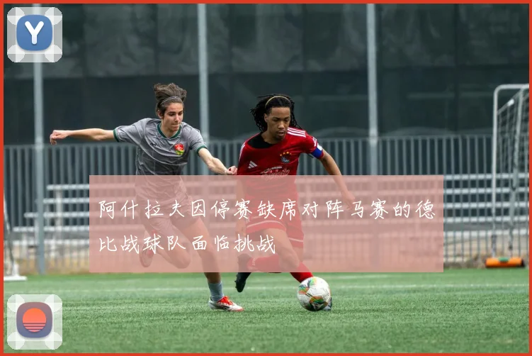 阿什拉夫因停赛缺席对阵马赛的德比战球队面临挑战