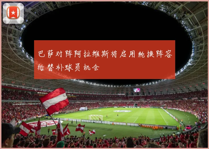 巴萨对阵阿拉维斯将启用轮换阵容给替补球员机会
