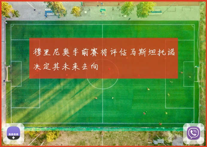 穆里尼奥季前赛将评估马斯坦托诺决定其未来去向