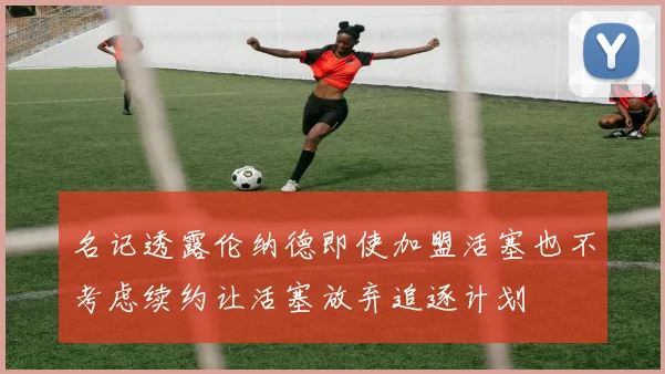 名记透露伦纳德即使加盟活塞也不考虑续约让活塞放弃追逐计划