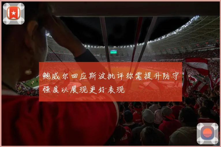鲍威尔回应斯波批评称需提升防守强度以展现更好表现