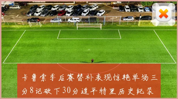 卡鲁索季后赛替补表现惊艳单场三分8记砍下30分追平特里历史纪录