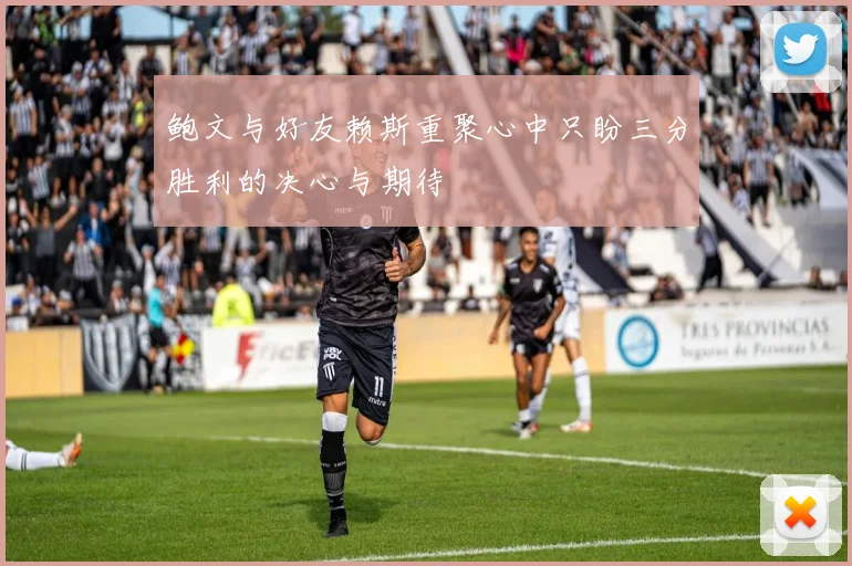 鲍文与好友赖斯重聚心中只盼三分胜利的决心与期待