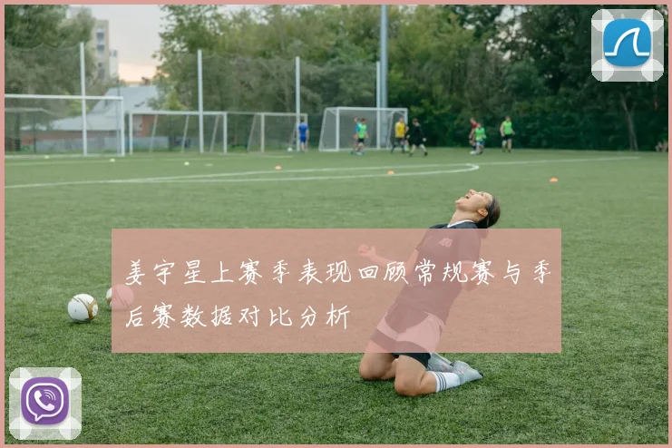 姜宇星上赛季表现回顾常规赛与季后赛数据对比分析