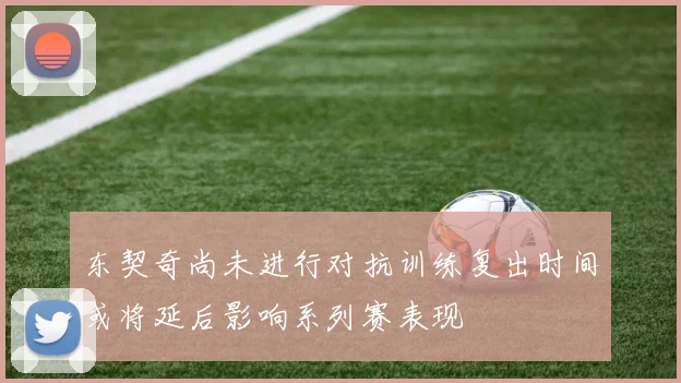 东契奇尚未进行对抗训练复出时间或将延后影响系列赛表现