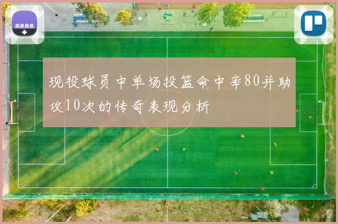 现役球员中单场投篮命中率80并助攻10次的传奇表现分析