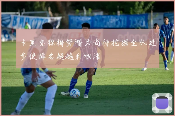 卡里克称梅努潜力尚待挖掘全队进步使排名超越利物浦